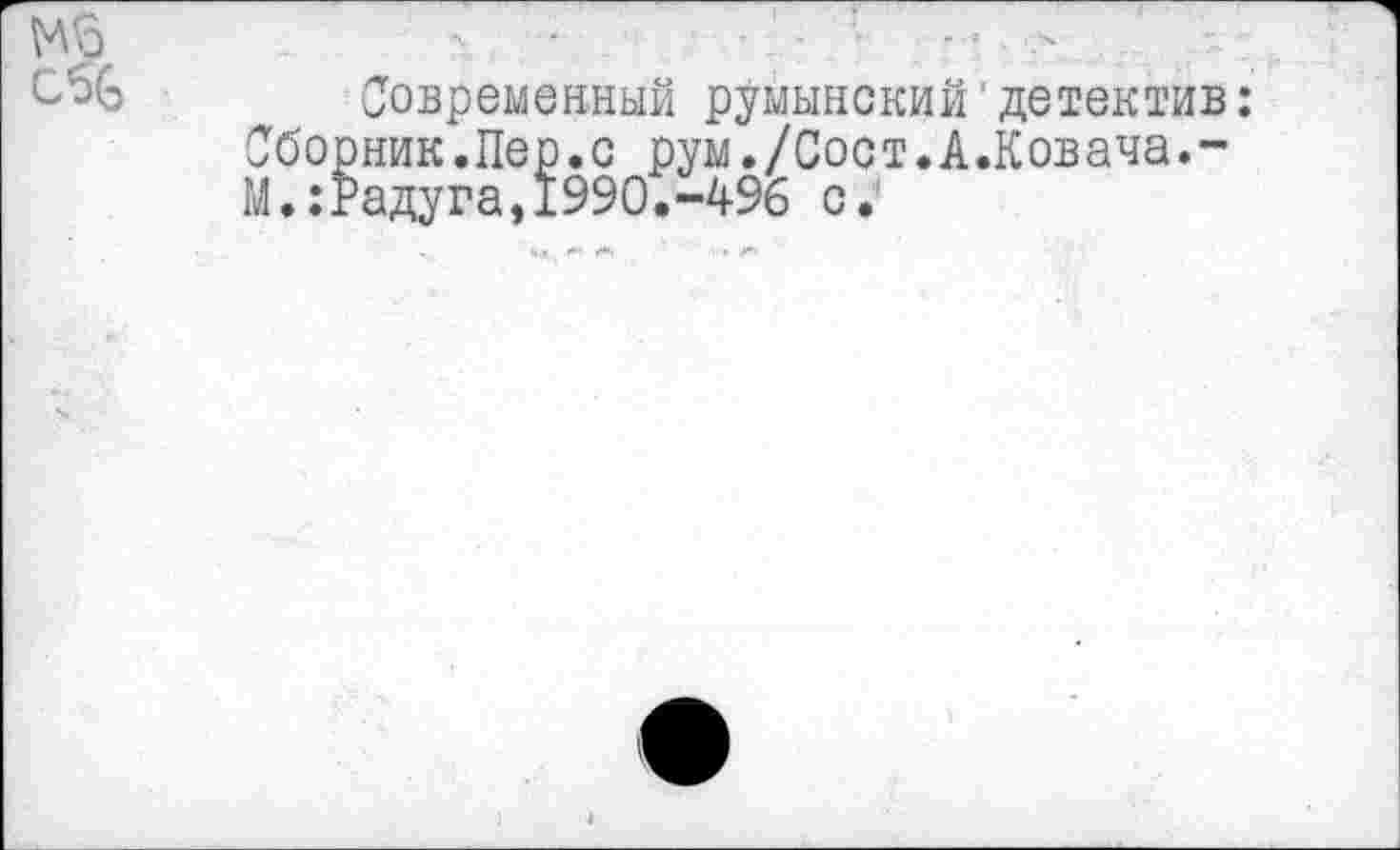 ﻿И 5 сбб
Современный румынский детектив: Сборник.Пер.с рум./Сост.А.Ковача.-М.:Радуга,1990.-496 с.